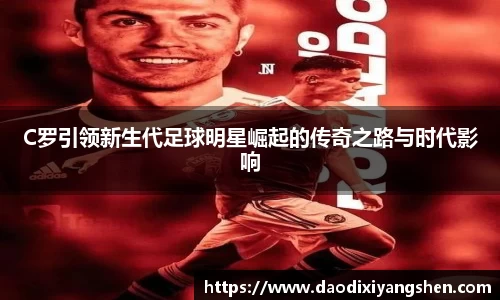 C罗引领新生代足球明星崛起的传奇之路与时代影响