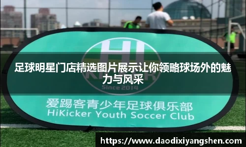 足球明星门店精选图片展示让你领略球场外的魅力与风采