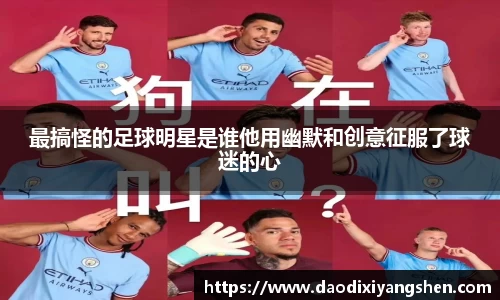 最搞怪的足球明星是谁他用幽默和创意征服了球迷的心