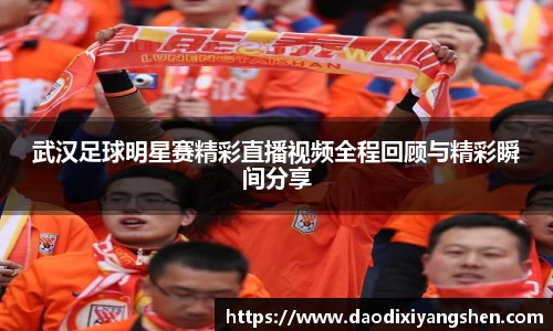 武汉足球明星赛精彩直播视频全程回顾与精彩瞬间分享