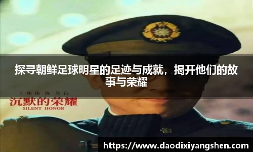探寻朝鲜足球明星的足迹与成就，揭开他们的故事与荣耀
